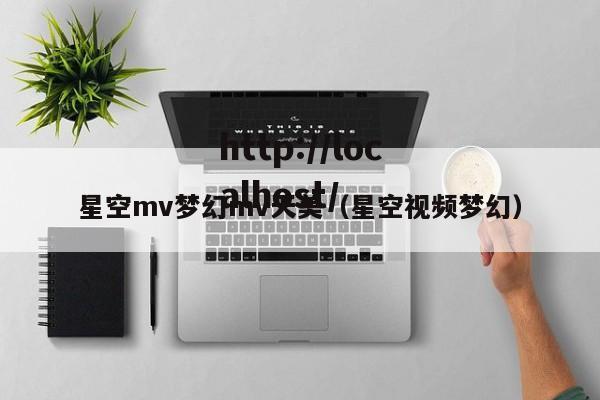 星空mv梦幻mv天美(星空视频梦幻)